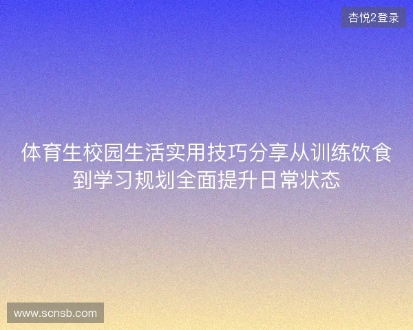 体育生校园生活实用技巧分享从训练饮食到学习规划全面提升日常状态